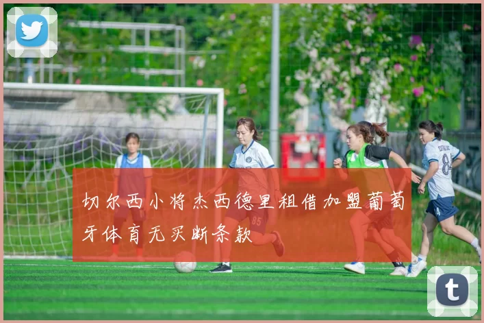 切尔西小将杰西德里租借加盟葡萄牙体育无买断条款